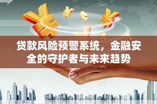 泽普贷款风险预警系统，金融安全的守护者与未来趋势