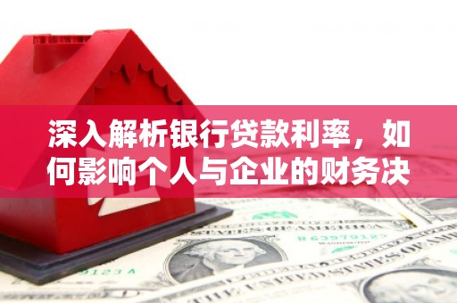 泽普深入解析银行贷款利率，如何影响个人与企业的财务决策