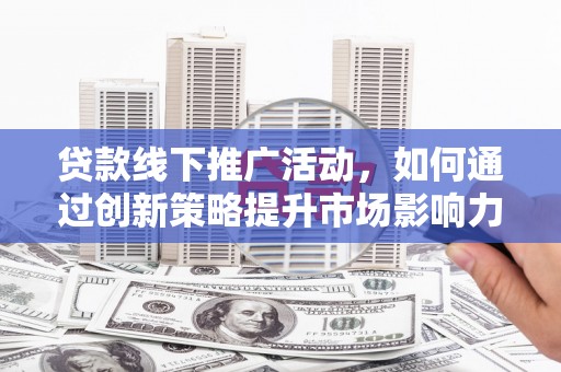 泽普贷款线下推广活动，如何通过创新策略提升市场影响力