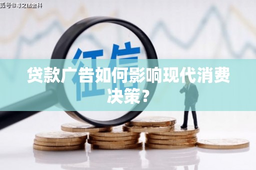 泽普贷款广告如何影响现代消费决策？