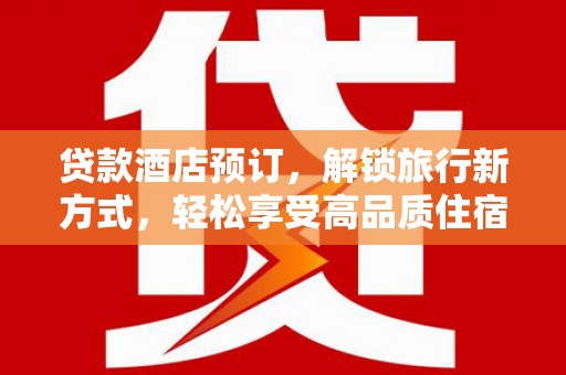 泽普贷款酒店预订，解锁旅行新方式，轻松享受高品质住宿