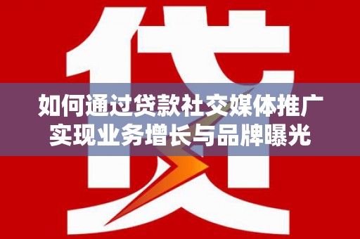 泽普如何通过贷款社交媒体推广实现业务增长与品牌曝光
