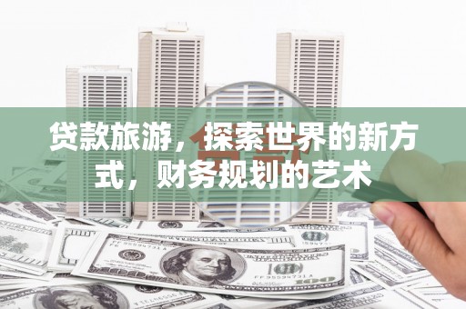泽普贷款旅游，探索世界的新方式，财务规划的艺术