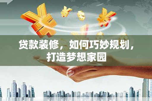 泽普贷款装修，如何巧妙规划，打造梦想家园