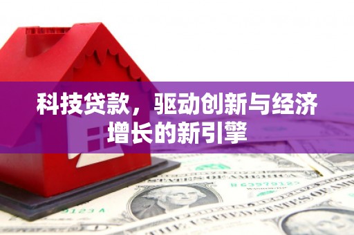 泽普科技贷款，驱动创新与经济增长的新引擎