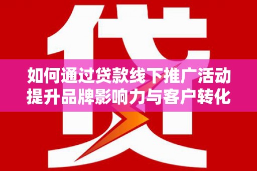 泽普如何通过贷款线下推广活动提升品牌影响力与客户转化率