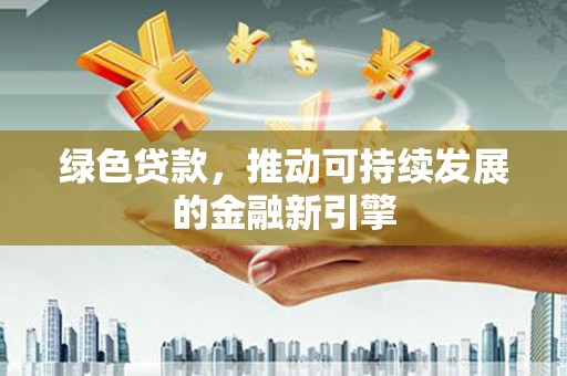 泽普绿色贷款，推动可持续发展的金融新引擎