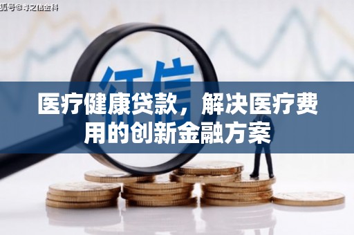 泽普医疗健康贷款，解决医疗费用的创新金融方案