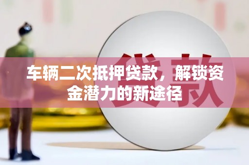 泽普车辆二次抵押贷款，解锁资金潜力的新途径