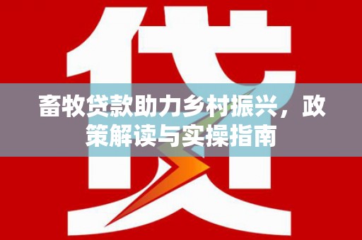 泽普畜牧贷款助力乡村振兴，政策解读与实操指南