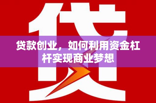 泽普贷款创业，如何利用资金杠杆实现商业梦想
