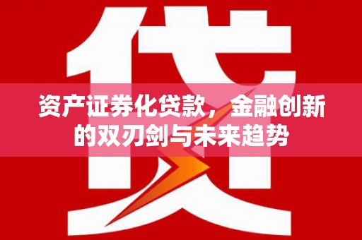 泽普资产证券化贷款，金融创新的双刃剑与未来趋势