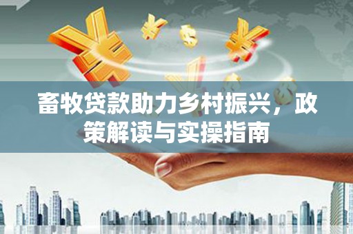 泽普畜牧贷款助力乡村振兴，政策解读与实操指南