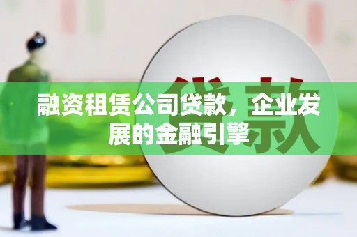 泽普融资租赁公司贷款，企业发展的金融引擎