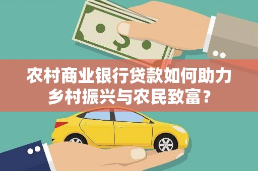 泽普农村商业银行贷款如何助力乡村振兴与农民致富？