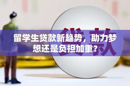 泽普留学生贷款新趋势，助力梦想还是负担加重？