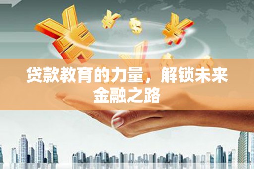 泽普贷款教育的力量，解锁未来金融之路