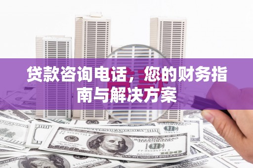 泽普贷款咨询电话，您的财务指南与解决方案