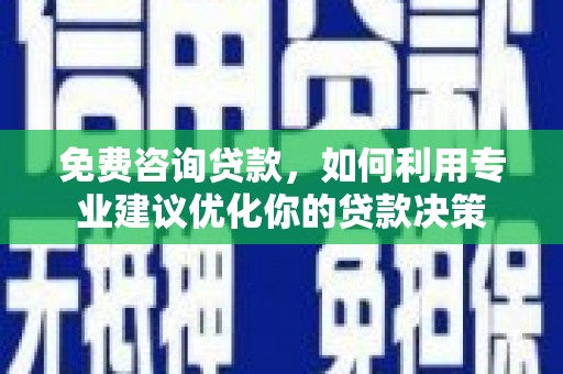 泽普免费咨询贷款，如何利用专业建议优化你的贷款决策